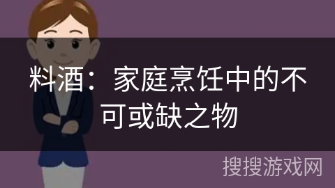 料酒：家庭烹饪中的不可或缺之物