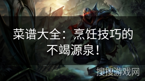 菜谱大全：烹饪技巧的不竭源泉！