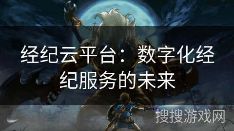 经纪云平台：数字化经纪服务的未来