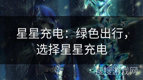 星星充电：绿色出行，选择星星充电