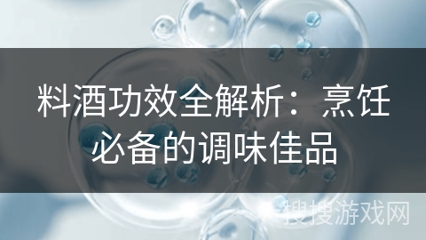 料酒功效全解析：烹饪必备的调味佳品