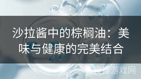 沙拉酱中的棕榈油：美味与健康的完美结合