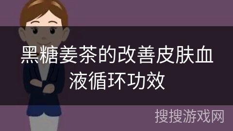 黑糖姜茶的改善皮肤血液循环功效