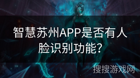 智慧苏州APP是否有人脸识别功能？