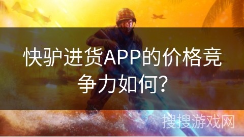 快驴进货APP的价格竞争力如何？