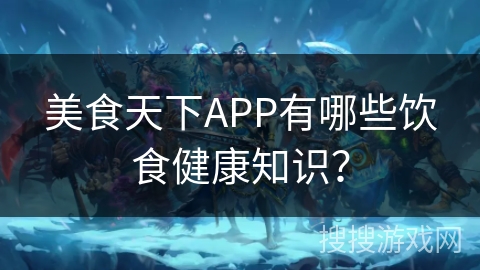 美食天下APP有哪些饮食健康知识？