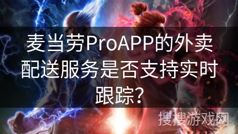 麦当劳ProAPP的外卖配送服务是否支持实时跟踪？