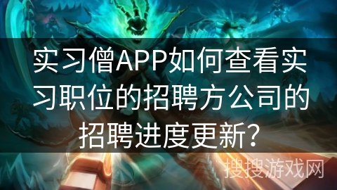 实习僧APP如何查看实习职位的招聘方公司的招聘进度更新？