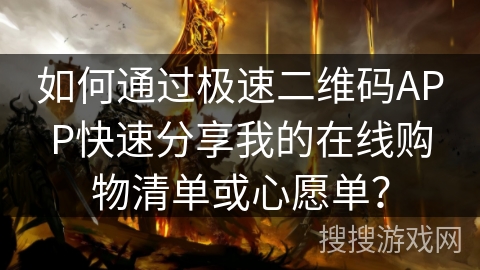 如何通过极速二维码APP快速分享我的在线购物清单或心愿单？