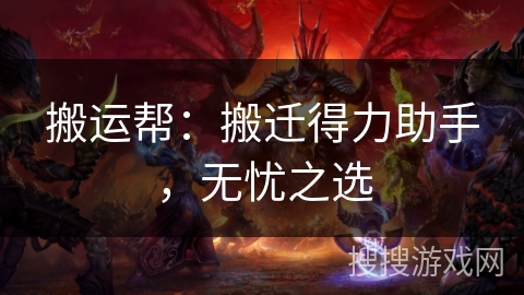 搬运帮：搬迁得力助手，无忧之选