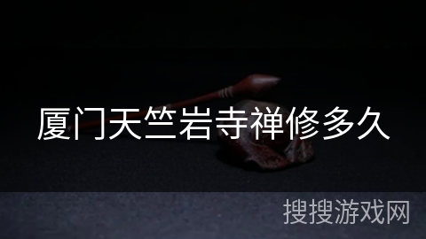 厦门天竺岩寺禅修多久