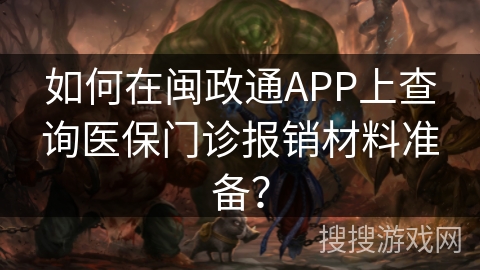 如何在闽政通APP上查询医保门诊报销材料准备？