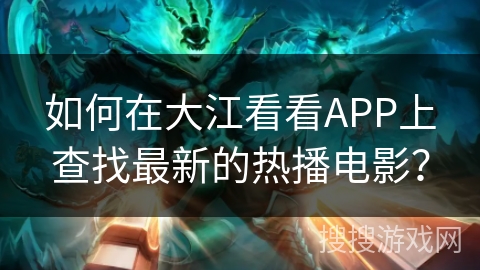 如何在大江看看APP上查找最新的热播电影？