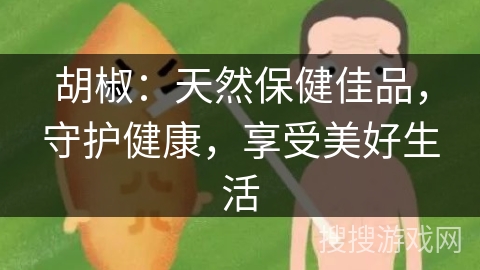 胡椒：天然保健佳品，守护健康，享受美好生活