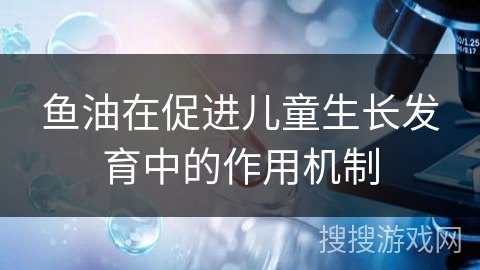 鱼油在促进儿童生长发育中的作用机制