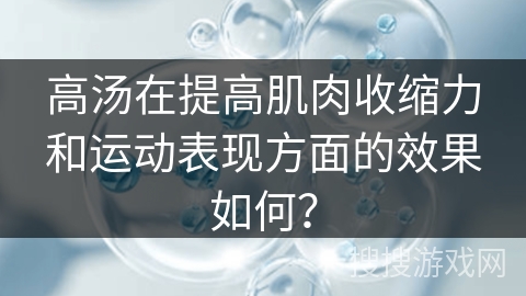 高汤在提高肌肉收缩力和运动表现方面的效果如何？