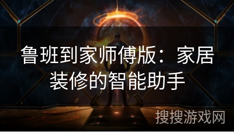 鲁班到家师傅版：家居装修的智能助手