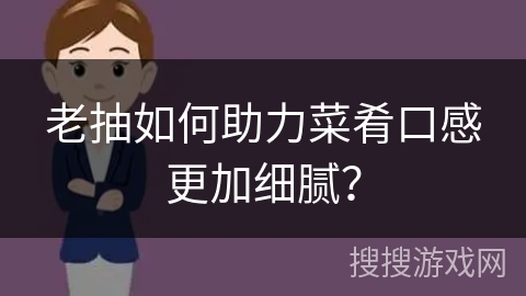 老抽如何助力菜肴口感更加细腻？
