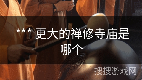  *** 更大的禅修寺庙是哪个