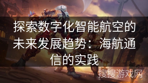 探索数字化智能航空的未来发展趋势：海航通信的实践