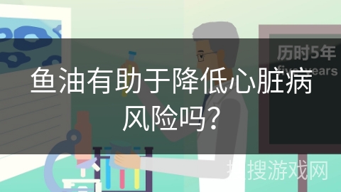 鱼油有助于降低心脏病风险吗？