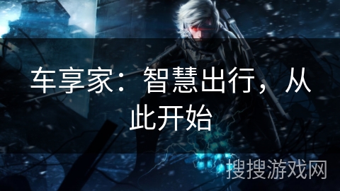 车享家：智慧出行，从此开始