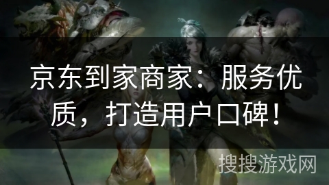 京东到家商家:服务优质,打造用户口碑! 京东到家商家:服务优质,打造用户口碑!