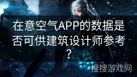 在意空气APP的数据是否可供建筑设计师参考？