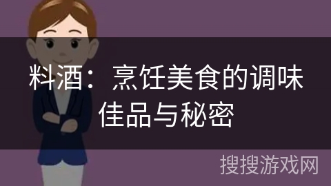 料酒：烹饪美食的调味佳品与秘密