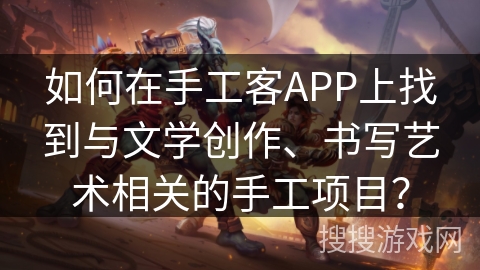 如何在手工客APP上找到与文学创作、书写艺术相关的手工项目？