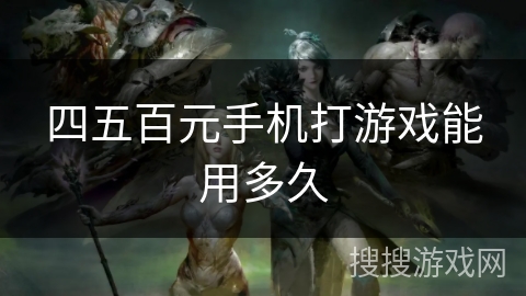四五百元手机打游戏能用多久