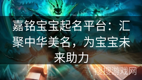 嘉铭宝宝起名平台：汇聚中华美名，为宝宝未来助力