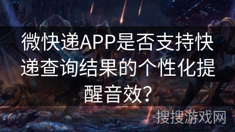 微快递APP是否支持快递查询结果的个性化提醒音效? 微快递APP是否支持快递查询结果的个性化提醒音效?