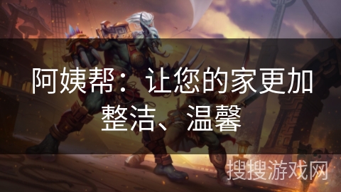 阿姨帮：让您的家更加整洁、温馨