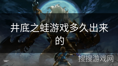 井底之蛙游戏多久出来的 井底之蛙游戏多久出来的