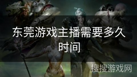 东莞游戏主播需要多久时间