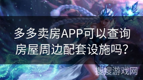 多多卖房APP可以查询房屋周边配套设施吗？