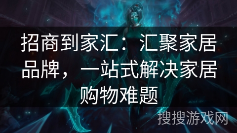 招商到家汇:汇聚家居品牌,一站式解决家居购物难题 招商到家汇:汇聚家居品牌,一站式解决家居购物难题