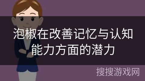 泡椒在改善记忆与认知能力方面的潜力