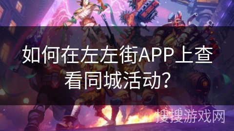 如何在左左街APP上查看同城活动？
