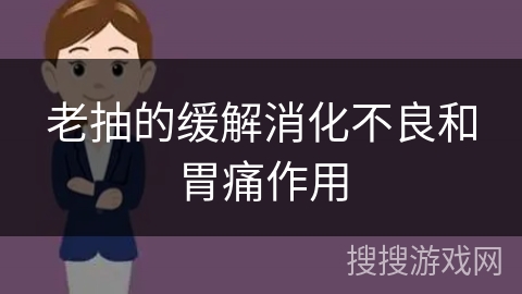 老抽的缓解消化不良和胃痛作用