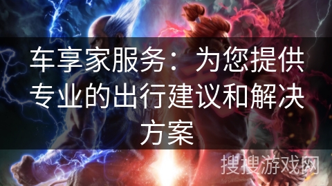 车享家服务：为您提供专业的出行建议和解决方案