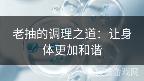 老抽的调理之道：让身体更加和谐