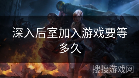 深入后室加入游戏要等多久