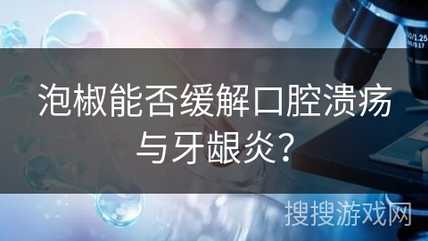 泡椒能否缓解口腔溃疡与牙龈炎？