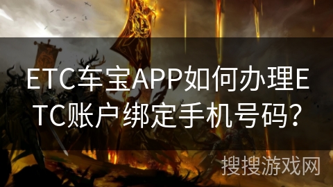 ETC车宝APP如何办理ETC账户绑定手机号码？