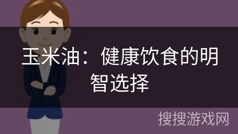 玉米油：健康饮食的明智选择