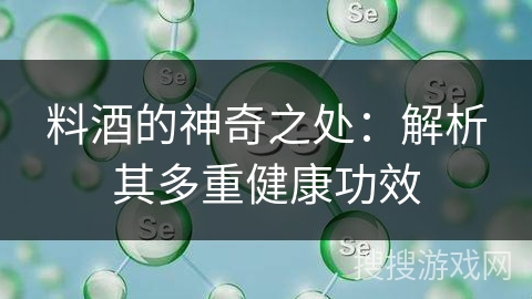 料酒的神奇之处：解析其多重健康功效