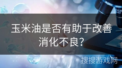 玉米油是否有助于改善消化不良？