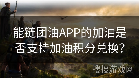 能链团油APP的加油是否支持加油积分兑换？